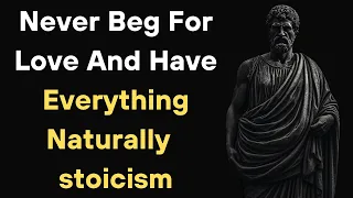 Never Beg For Love And Have Everything Naturally | Stoicism