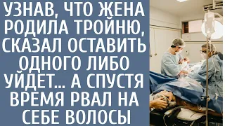 Узнав, что жена родила тройню, сказал оставить одного либо уйдет… А спустя время рвал на себе волосы