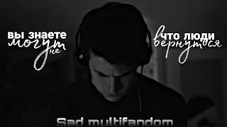 Sad multifandom | Вы знаете, что люди могут не вернуться...