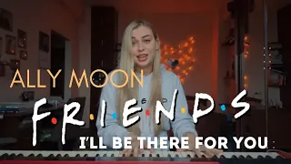 Ally Moon - I'll be there for you ("Friends" TV-show)