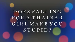 I FELL IN LOVE WITH A THAI BAR GIRL! DOES THAT MAKE ME STUPID?