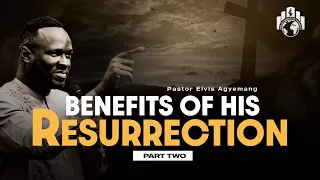 The Benefits Of The Death And Resurrection Of Jesus Christ Part 2 | Pastor Agyemang Elvis