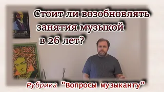 26 лет. Стоит ли возобновлять занятия музыкой? Рубрика "Вопросы музыканту"