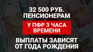 32500 руб  пенсионерам | У ПФР 3 часа времени | Выплата зависит от года рождения