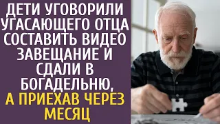 Дети уговорили угасающего отца составить видео-завещание и сдали в богадельню, а приехав через месяц