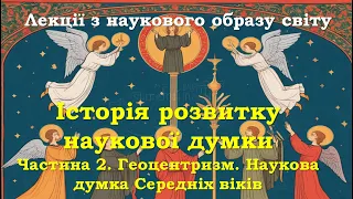 Історія розвитку наукової думки. Частина 2. Геоцентризм. Наукова думка Середніх віків. Лекція.