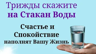 Наполните Жизнь Счастьем, Радостью и Спокойствием. Скажите на стакан Воды