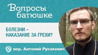 Болезни – наказание за грехи? Иерей Антон Русакевич