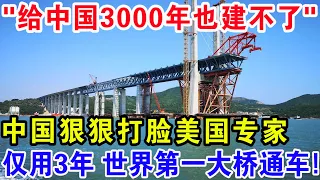 “给中国3000年也建不了"！中国狠狠打脸美国专家，仅用3年世界第一大桥通车