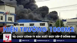 Hiện trường gần 1000m2 vụ cháy công ty sản xuất giày dép nghi do nổ bình dầu ở Đồng Nai - VNews