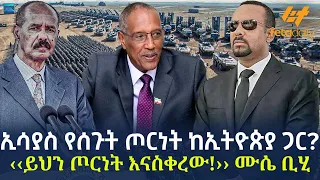 Ethiopia - ኢሳያስ የሰጉት ጦርነት ከኢትዮጵያ ጋር? | ‹‹ይህን ጦርነት እናስቀረው!›› ሙሴ ቢሂ!