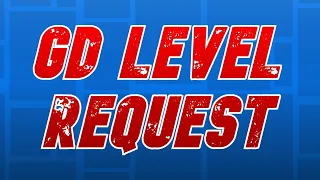 GD LEVEL REQUEST!!