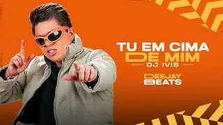 TU EM CIMA DE MIM - Dj Ivis (Lyric Oficial)