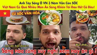 Anh Tây Sống Ở VN 3 Năm Vẫn Còn SỐC: Việt Nam Có Quá Nhiều Món Ăn Sáng Khiến Tôi Đau Hết Cả Đầu!