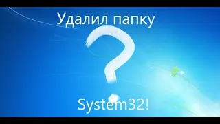 Удалил папку System32 в Windows 7 | Что произойдет?