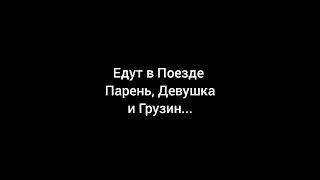 Анекдот: Едут в поезде девушка и её парень. А на соседней полке грузин...