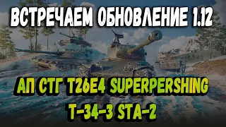 Встречаем Обновление 1.12 АП СТГ T26E4 SuperPershing T-34-3 STA-2WOT