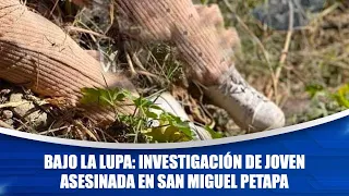 Bajo La Lupa: investigación de joven asesinada en San Miguel Petapa