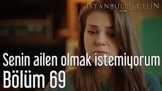 İstanbullu Gelin 69. Bölüm - Senin Ailen Olmak İstemiyorum