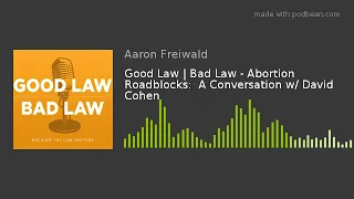 Good Law | Bad Law - Abortion Roadblocks:  A Conversation w/ David Cohen