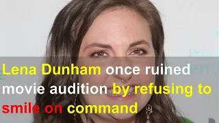 Lena Dunham once ruined movie audition by refusing to smile on command