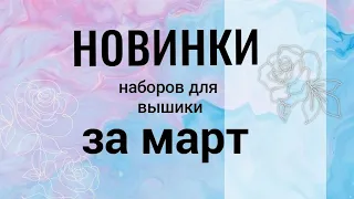 Новинки наборов для вышивки за март #вышивкакрестиком