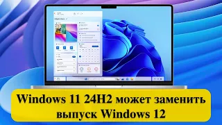 Windows 11 24H2 может заменить выпуск Windows 12