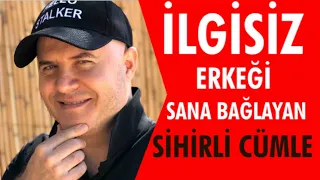 İLGİSİZ DAVRANAN ERKEĞİ SANA BAĞLAYAN ETKİLİ CÜMLEYİ AÇIKLIYORUM