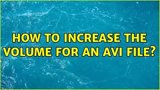 How to increase the volume for an avi file? (6 Solutions!!)