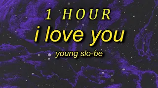 [ 1 HOUR ] Young Slo-Be - I Love You (lyrics)  do you love me baby i know you love me baby