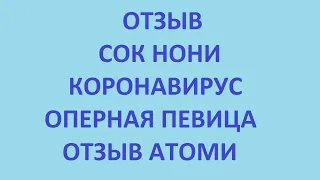 отзыв. сок нони. коронавирус. отзыв атоми. оперная певица. корейская косметика