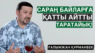 КЕДЕЙЛЕР БОЛМАС ЕДІ | САРАҢ БАЙЛАРҒА ҚАТТЫ АЙТТЫ | ҒАЛЫМЖАН ҚҰРМАНБЕК