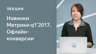 Новинки Метрики Q1'2017. Офлайн-конверсии в Яндекс.Метрике