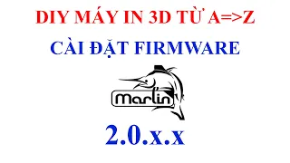 CÀI ĐẶT FIRMWARE MARLIN 2.0.X.X | DIY MÁY IN 3D TỪ A-Z