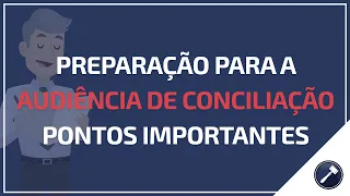 Preparação para a audiência de conciliação - pontos importantes