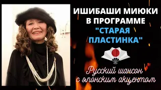 "СТАРАЯ ПЛАСТИНКА" (Шансон-ТВ): ИШИБАШИ МИЮКИ. РУССКИЙ ШАНСОН С ЯПОНСКИМ АКЦЕНТОМ. ISHIBASHI Miyuki.