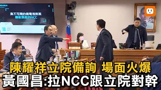 陳耀祥立院備詢場面火爆 黃國昌：拉NCC跟立院對幹