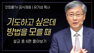 유기성 목사 '기도하는 방법' 시리즈 설교 6편 몰아보기 | 선한목자교회 : 갓피플TV [공식제휴]