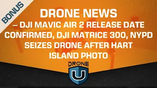 Drone News - DJI Mavic Air 2 Release Date, DJI Matrice 300, NYPD Seize Drone After Hart Island Photo