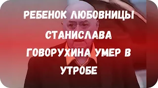 Ребенок любовницы Станислава Говорухина умер в утробе