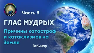 Часть 3. Глас Мудрых. Причины катастроф и катаклизмов на Земле. Вебинар 08-04-2023