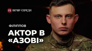 Із театру – в @AZOVmedia: актор з Маріуполя про свій шлях на війну – ФІЛІППОВ | ВЕЧІР СЕРЕДИ