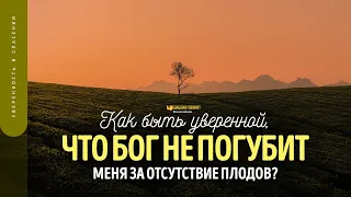 Как быть уверенной, что Бог не погубит меня за отсутствие плодов? | "Библия говорит" | 1737