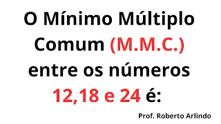 O Mínimo Múltiplo Comum (m.m.c.) entre os números 12,18 e 24 é | Como calcular o MMC?