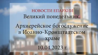 Великий Понедельник. Архиерейское богослужение в Иоанно-Кронштадтском храме (10.04.2023 г.)