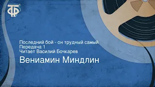 Вениамин Миндлин. Последний бой - он трудный самый. Передача 1. Читает Василий Бочкарев