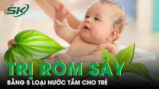 5 Loại Nước Tắm Trị Rôm Sảy Cho Trẻ Trong Mùa Hè | SKĐS