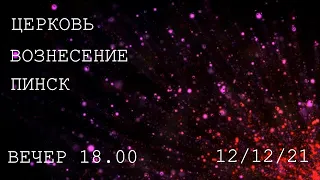 ЦЕРКОВЬ ВОЗНЕСЕНИЕ  ПИНСК  ВЕЧЕР  18:00  12/12/2021