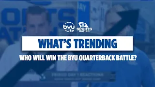 Who Will Win the BYU Quarterback Battle | What's Trending on BYUSN
