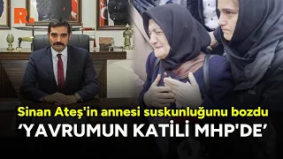 Sinan Ateş'in annesi suskunluğunu bozdu:  Yavrumun katili MHP'de